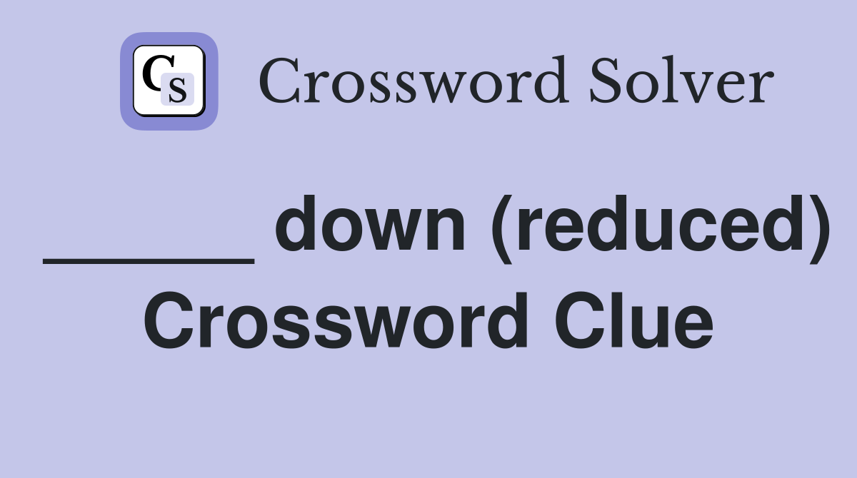 _____ down (reduced) Crossword Clue