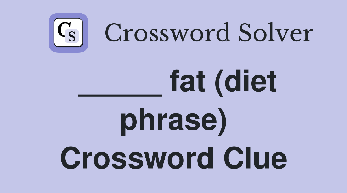 _____ fat (diet phrase) Crossword Clue