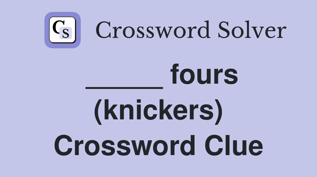 _____ fours (knickers) Crossword Clue