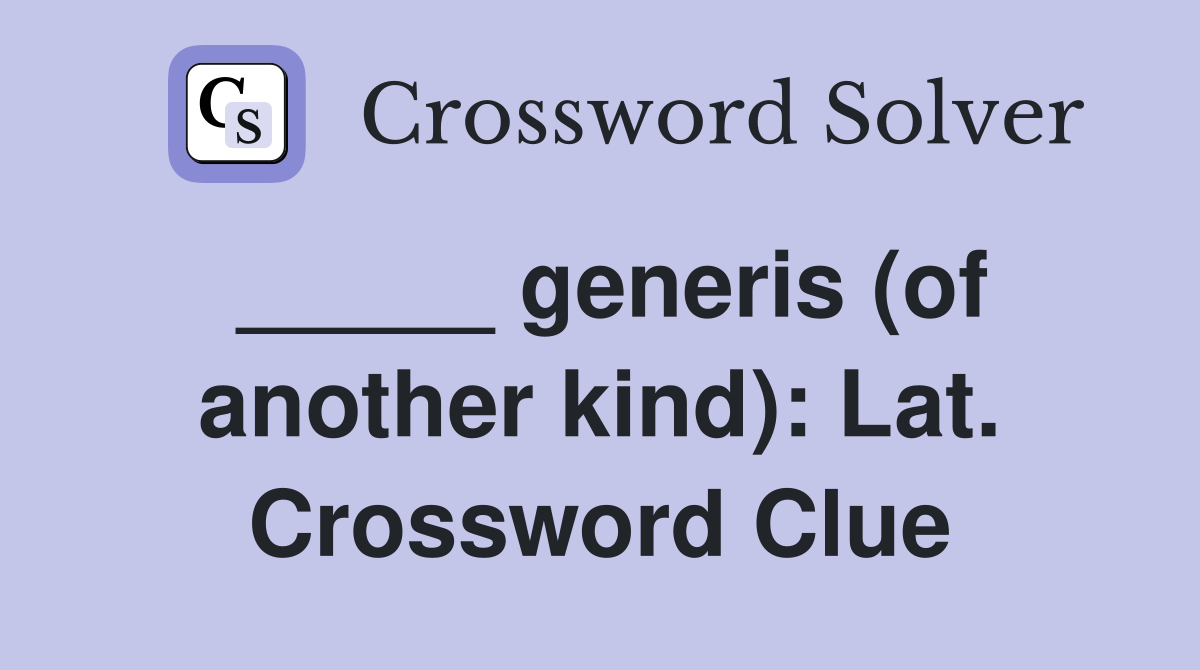 _____ generis (of another kind): Lat. Crossword Clue