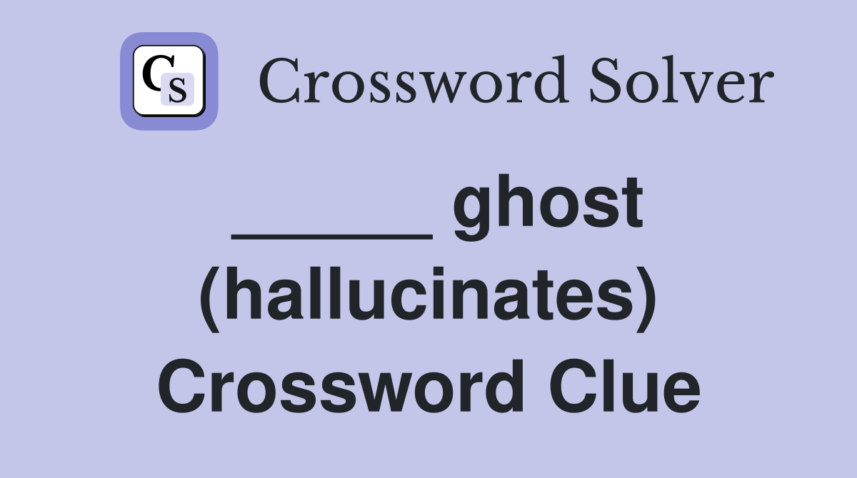 _____ ghost (hallucinates) Crossword Clue