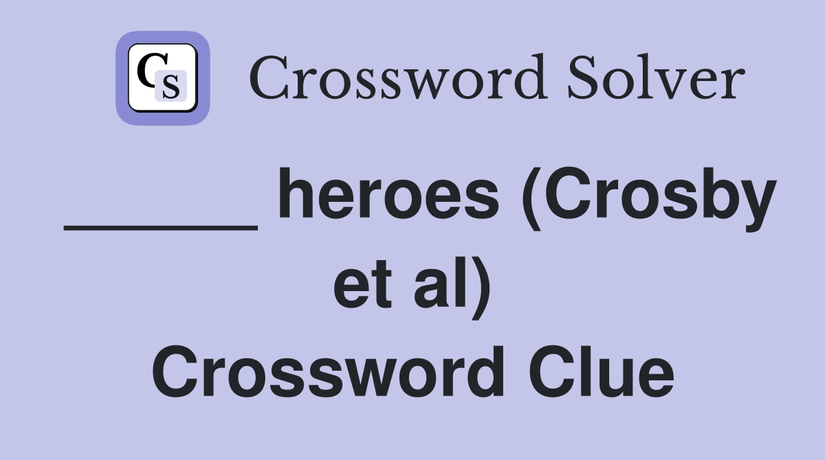 _____ heroes (Crosby et al) Crossword Clue