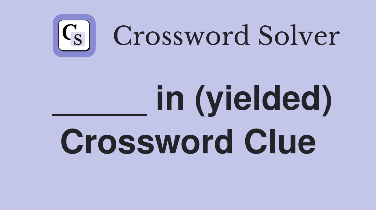 _____ in (yielded) Crossword Clue