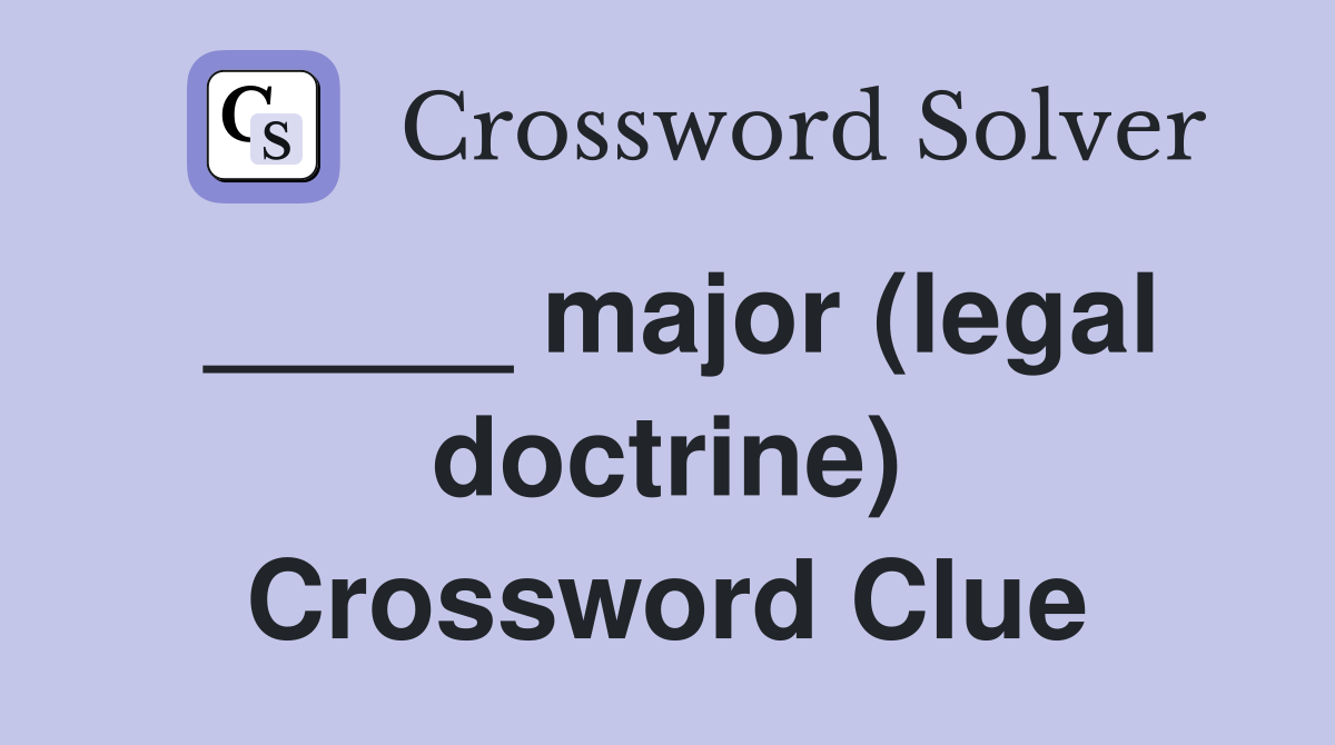 _____ major (legal doctrine) Crossword Clue