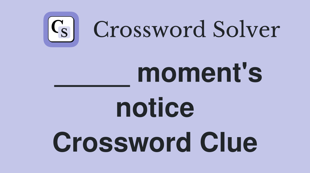 _____ moment's notice Crossword Clue