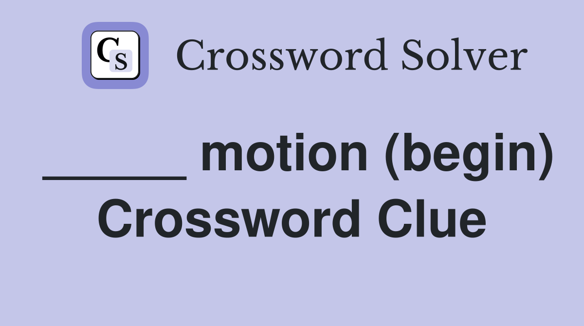 _____ motion (begin) Crossword Clue