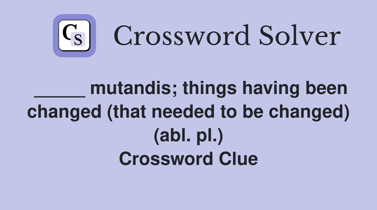 _____ mutandis; things having been changed (that needed to be changed) (abl. pl.) Crossword Clue