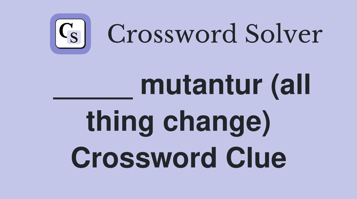 _____ mutantur (all thing change) Crossword Clue