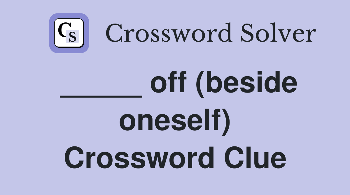_____ off (beside oneself) Crossword Clue