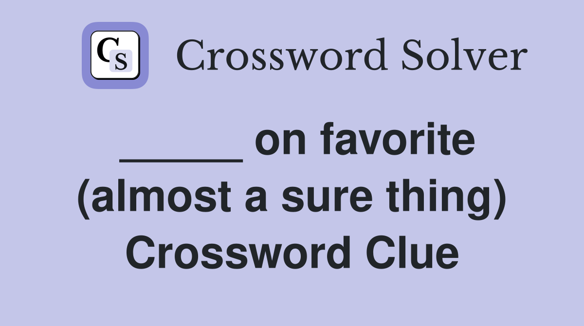 _____ on favorite (almost a sure thing) Crossword Clue