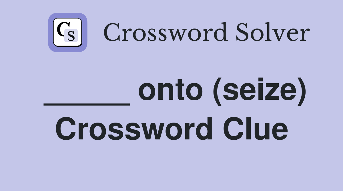 _____ onto (seize) Crossword Clue