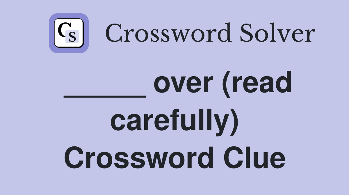 _____ over (read carefully) Crossword Clue