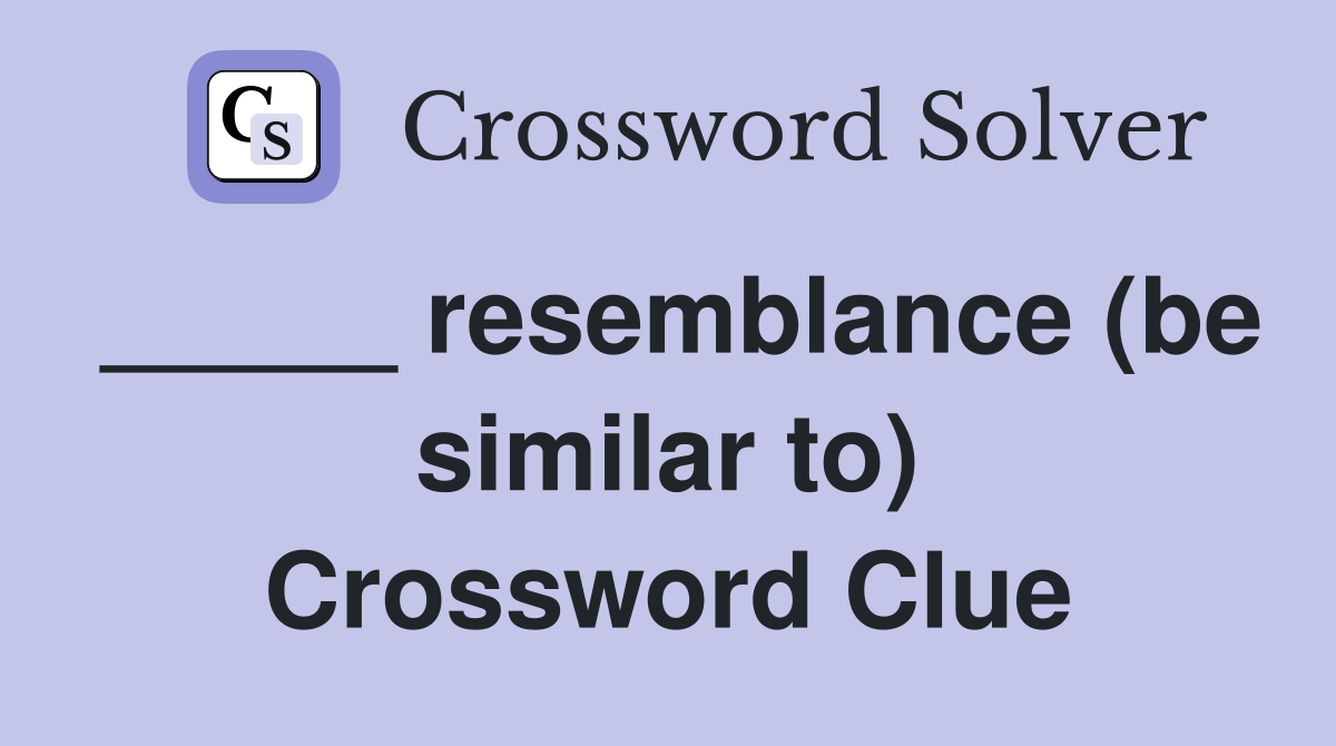 _____ resemblance (be similar to) Crossword Clue