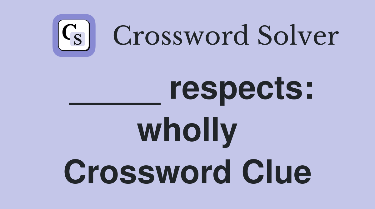 _____ respects: wholly Crossword Clue