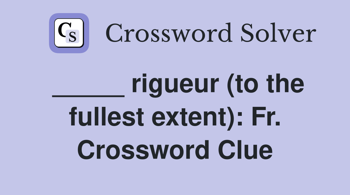 _____ rigueur (to the fullest extent): Fr. Crossword Clue