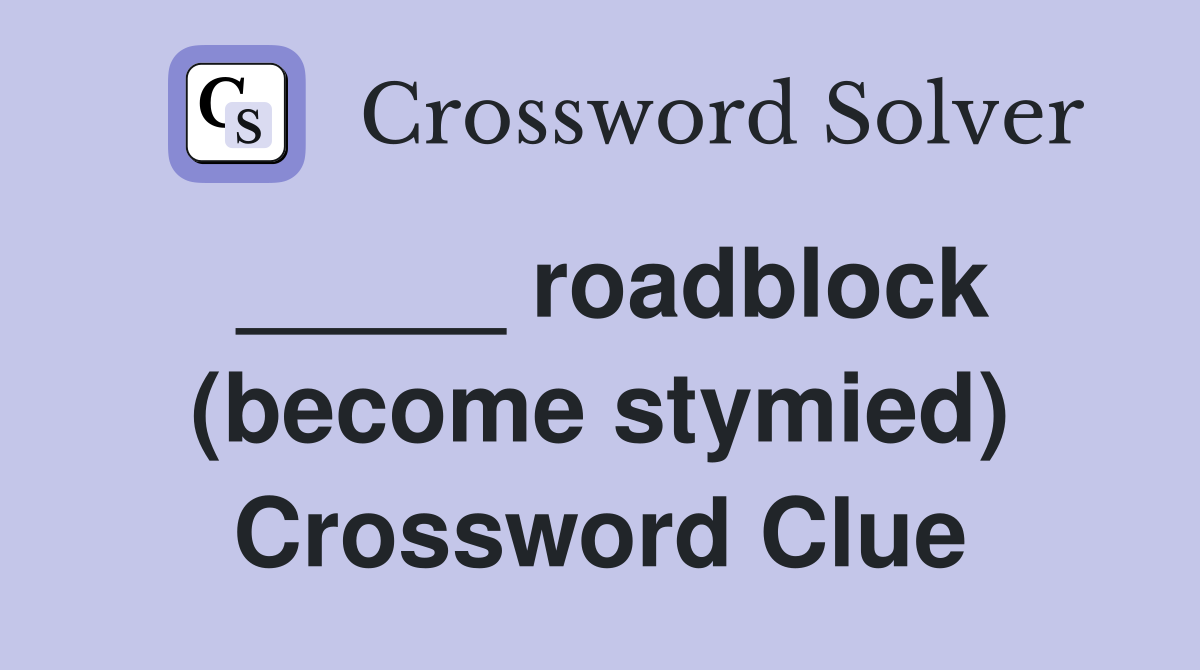 _____ roadblock (become stymied) Crossword Clue