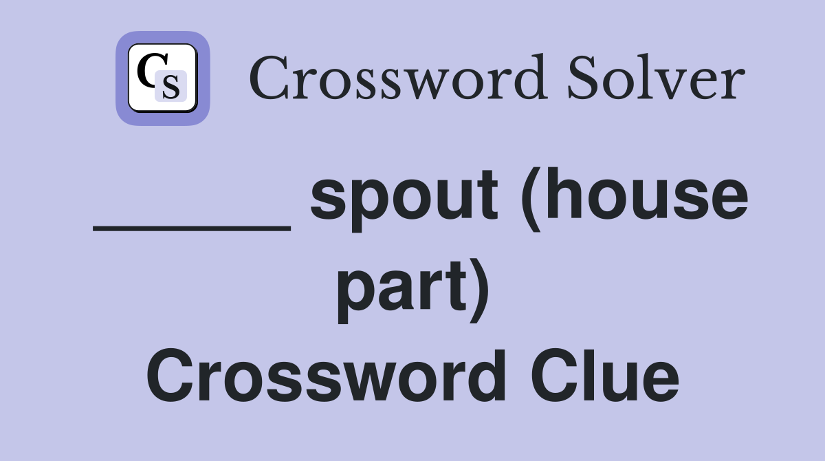 _____ spout (house part) Crossword Clue