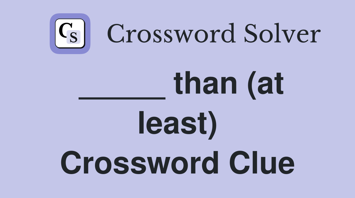 _____ than (at least) Crossword Clue