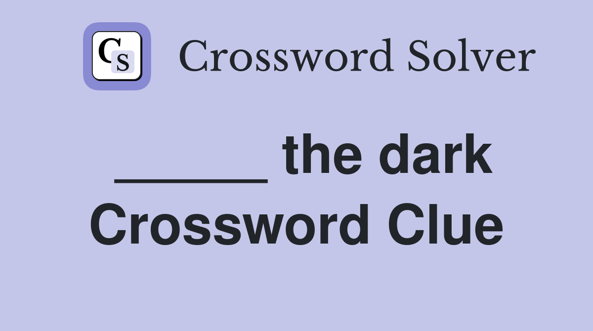 _____ the dark Crossword Clue