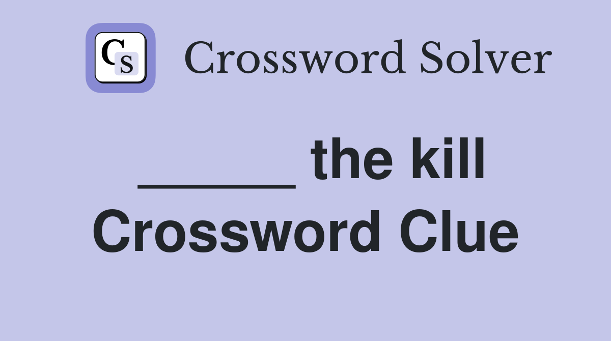 _____ the kill Crossword Clue