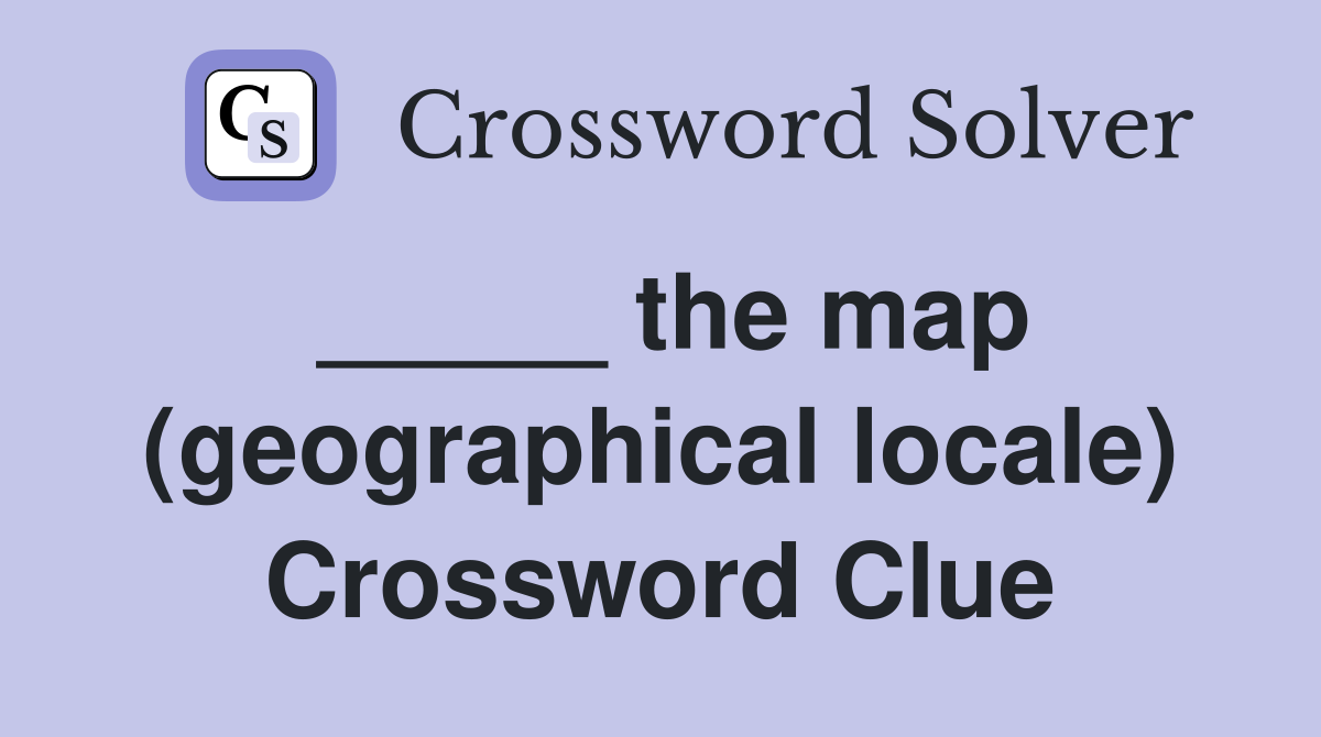 _____ the map (geographical locale) Crossword Clue