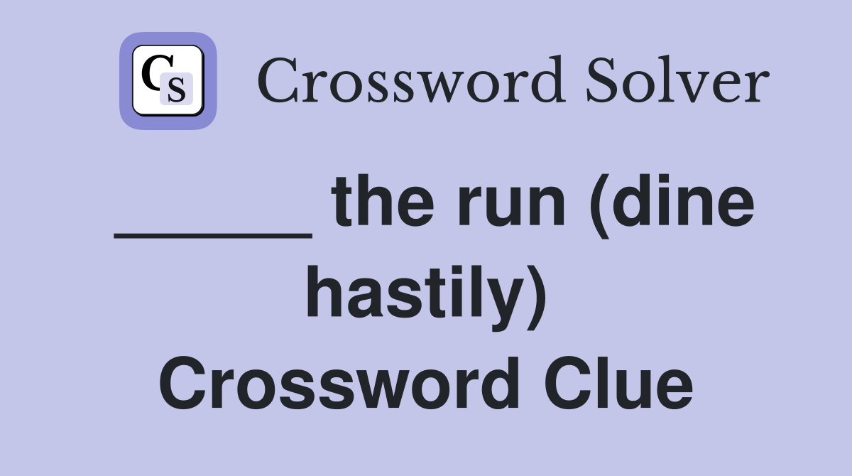 _____ the run (dine hastily) Crossword Clue