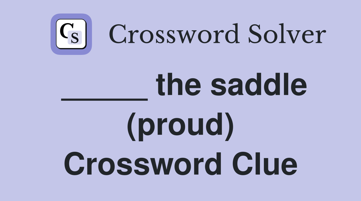 _____ the saddle (proud) Crossword Clue