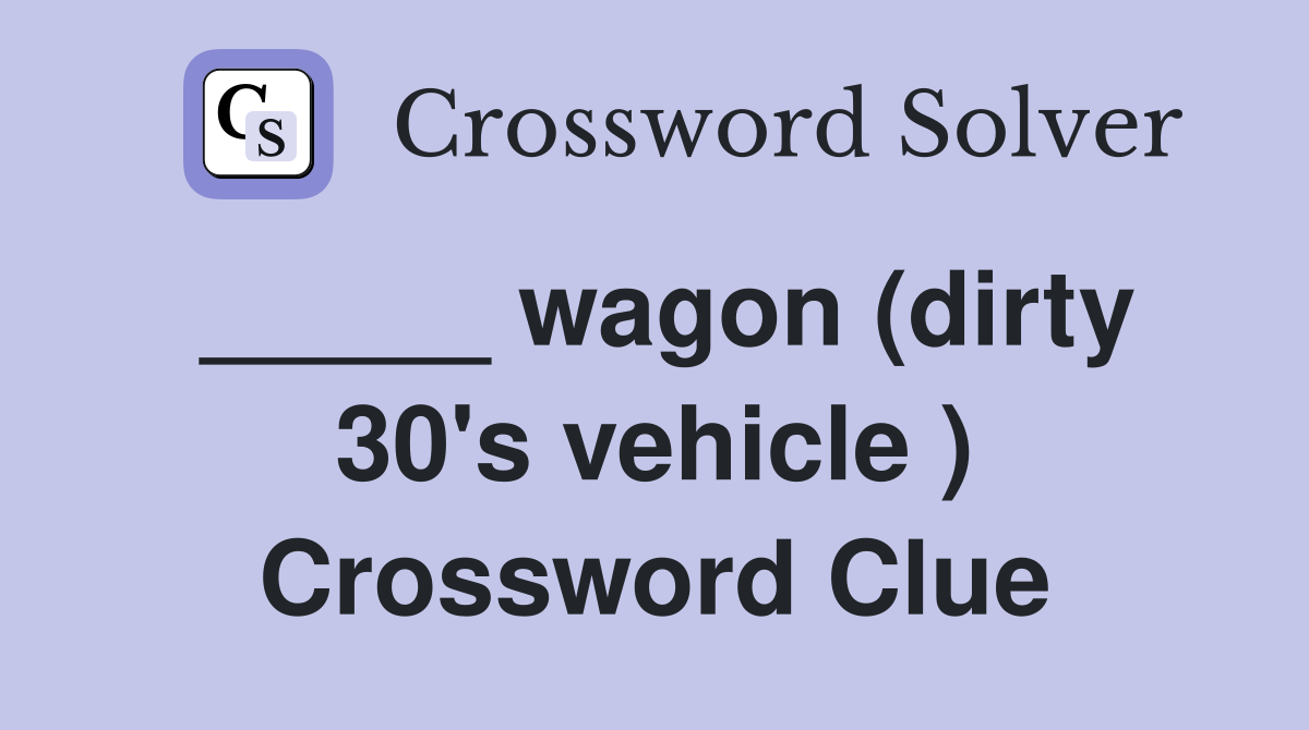 _____ wagon (dirty 30's vehicle ) Crossword Clue