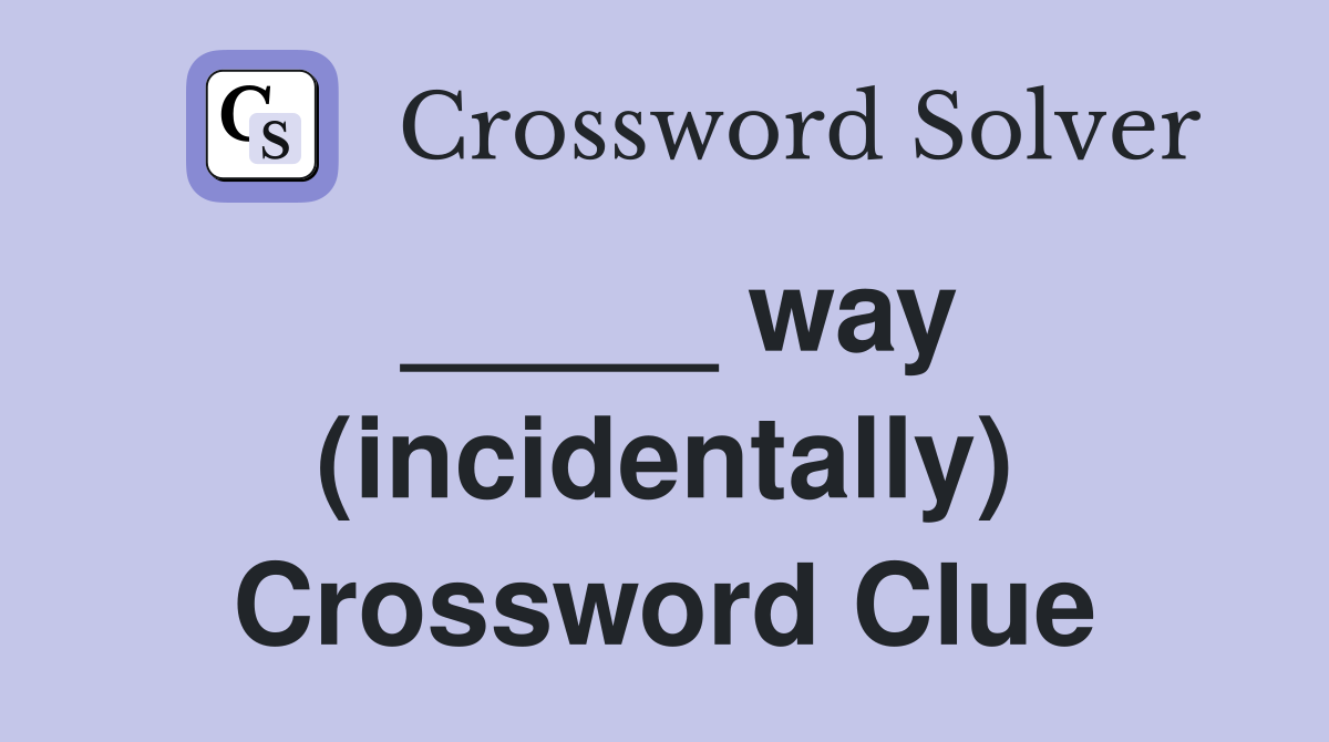 _____ way (incidentally) Crossword Clue