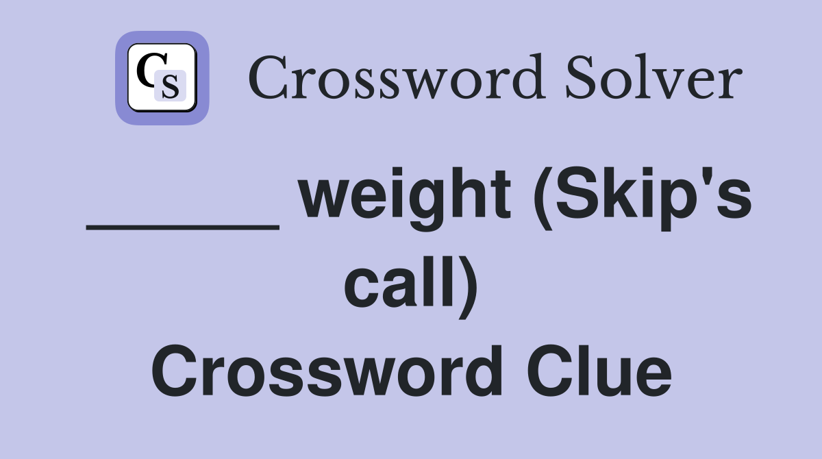_____ weight (Skip's call) Crossword Clue