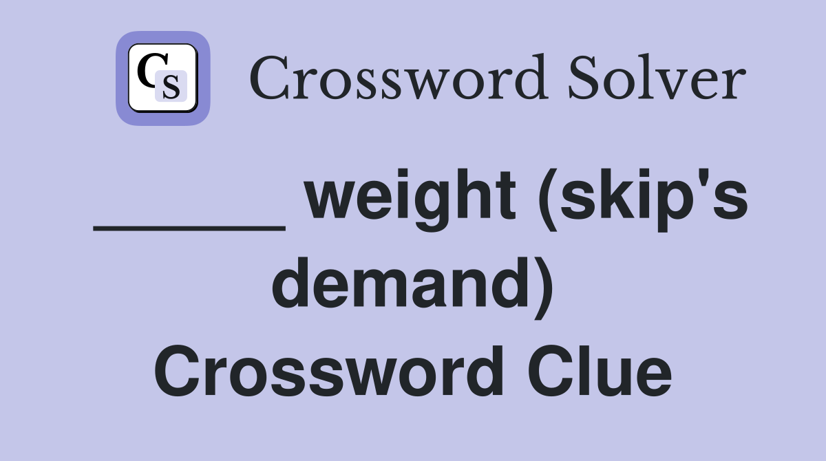 _____ weight (skip's demand) Crossword Clue