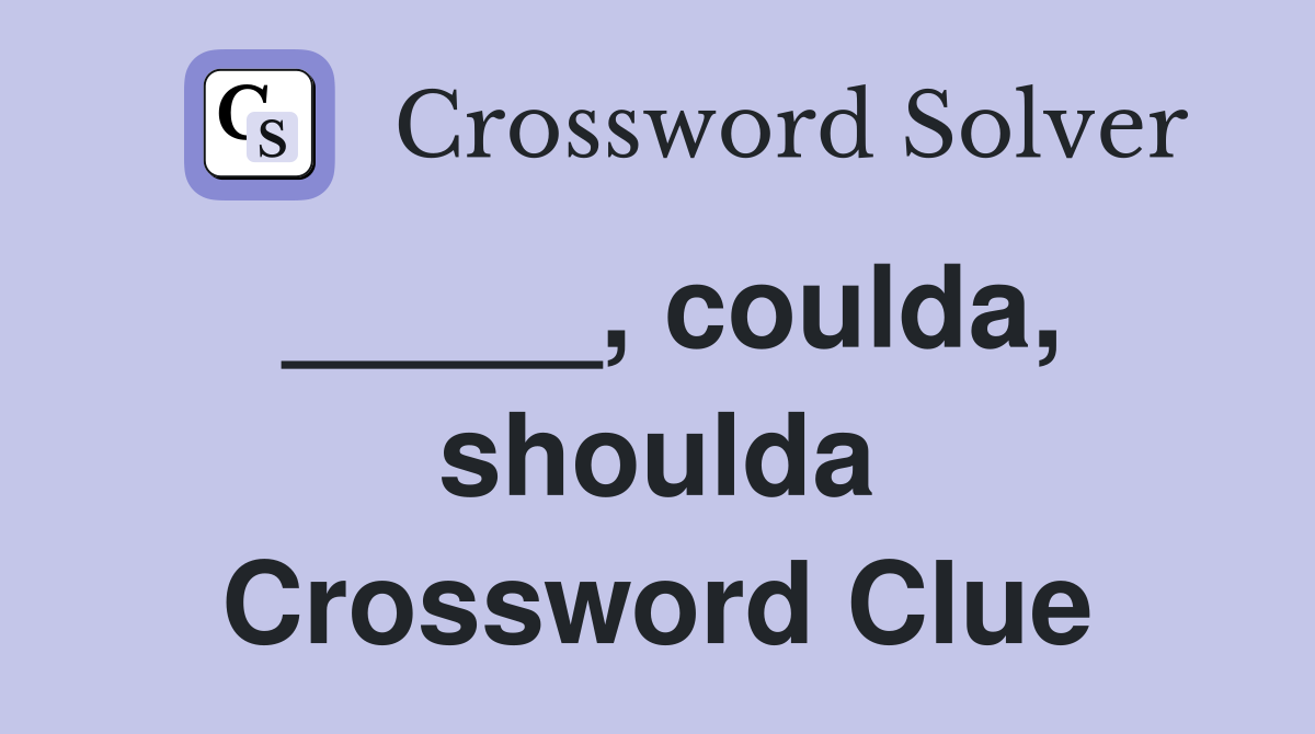 _____, coulda, shoulda Crossword Clue