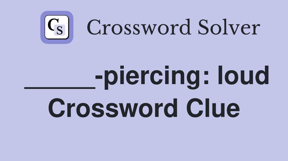 _____-piercing: loud Crossword Clue