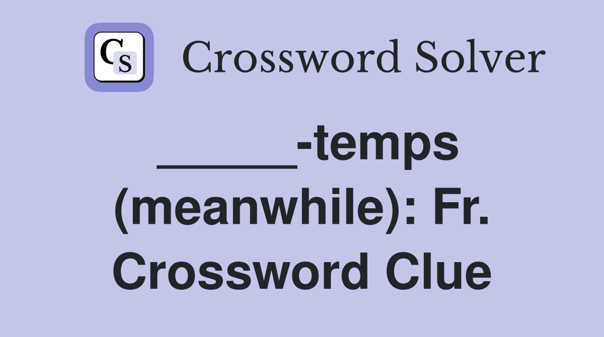 _____-temps (meanwhile): Fr. Crossword Clue