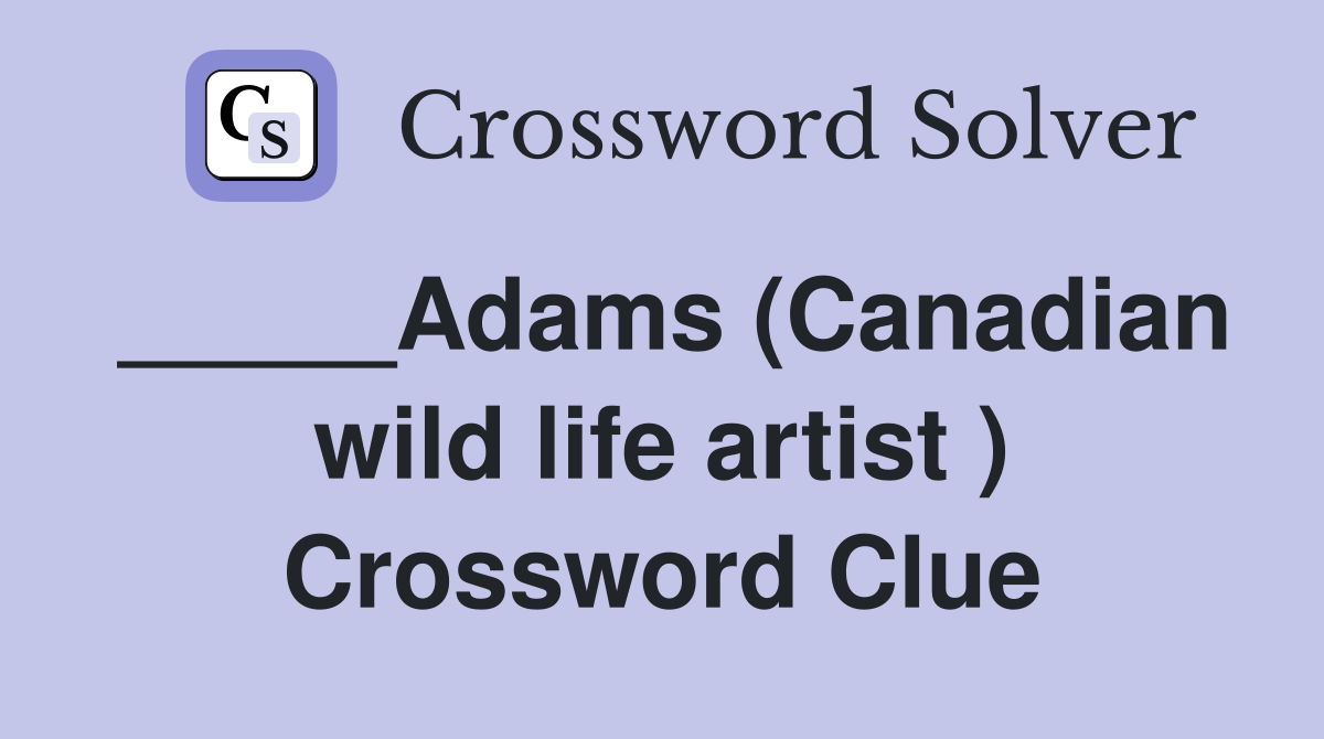 _____Adams (Canadian wild life artist ) Crossword Clue