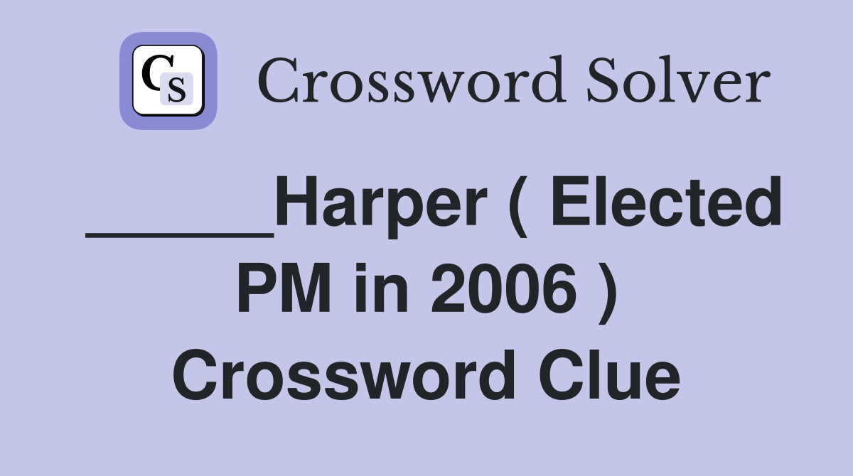 _____Harper ( Elected PM in 2006 ) Crossword Clue