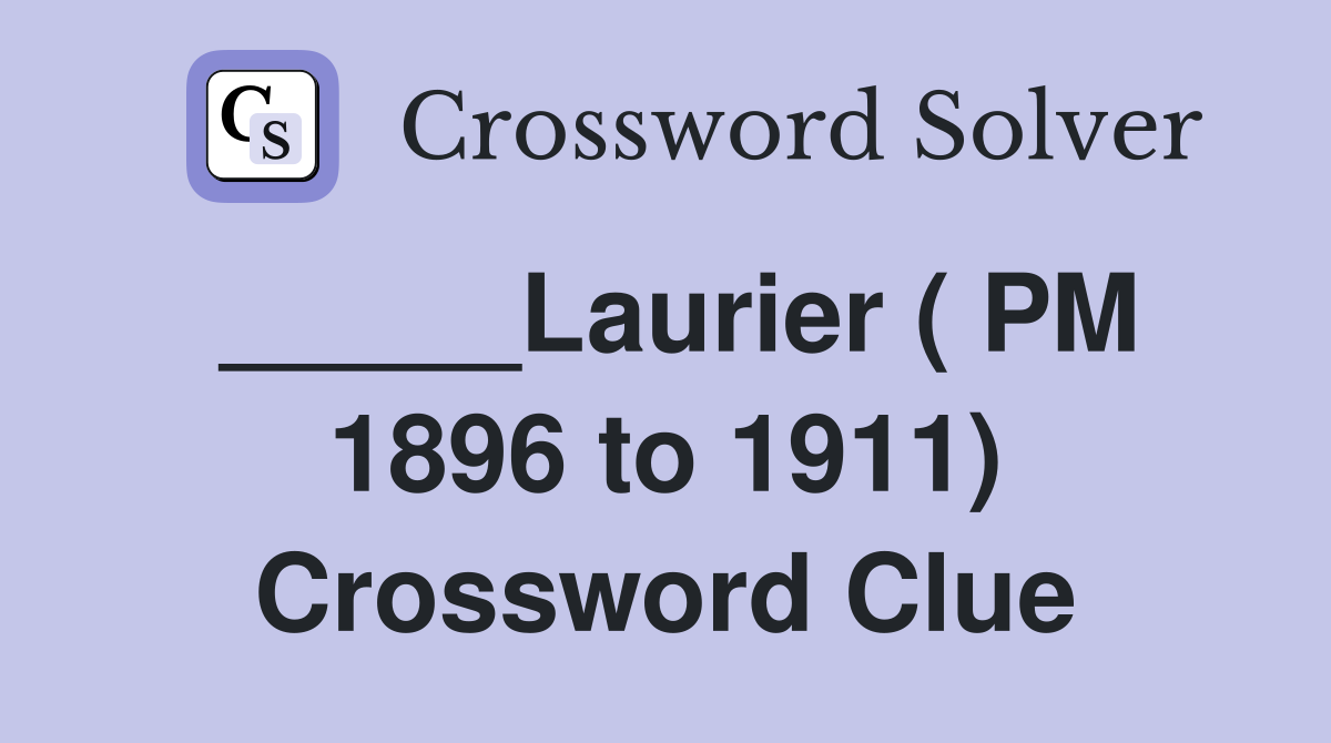 _____Laurier ( PM 1896 to 1911) Crossword Clue