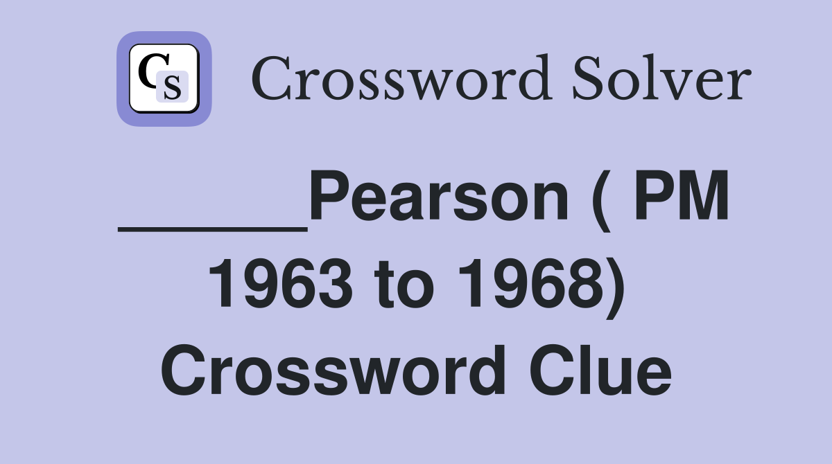 _____Pearson ( PM 1963 to 1968) Crossword Clue