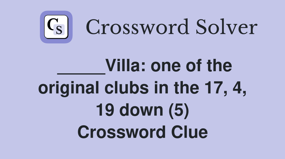 _____Villa: one of the original clubs in the 17, 4, 19 down (5) Crossword Clue