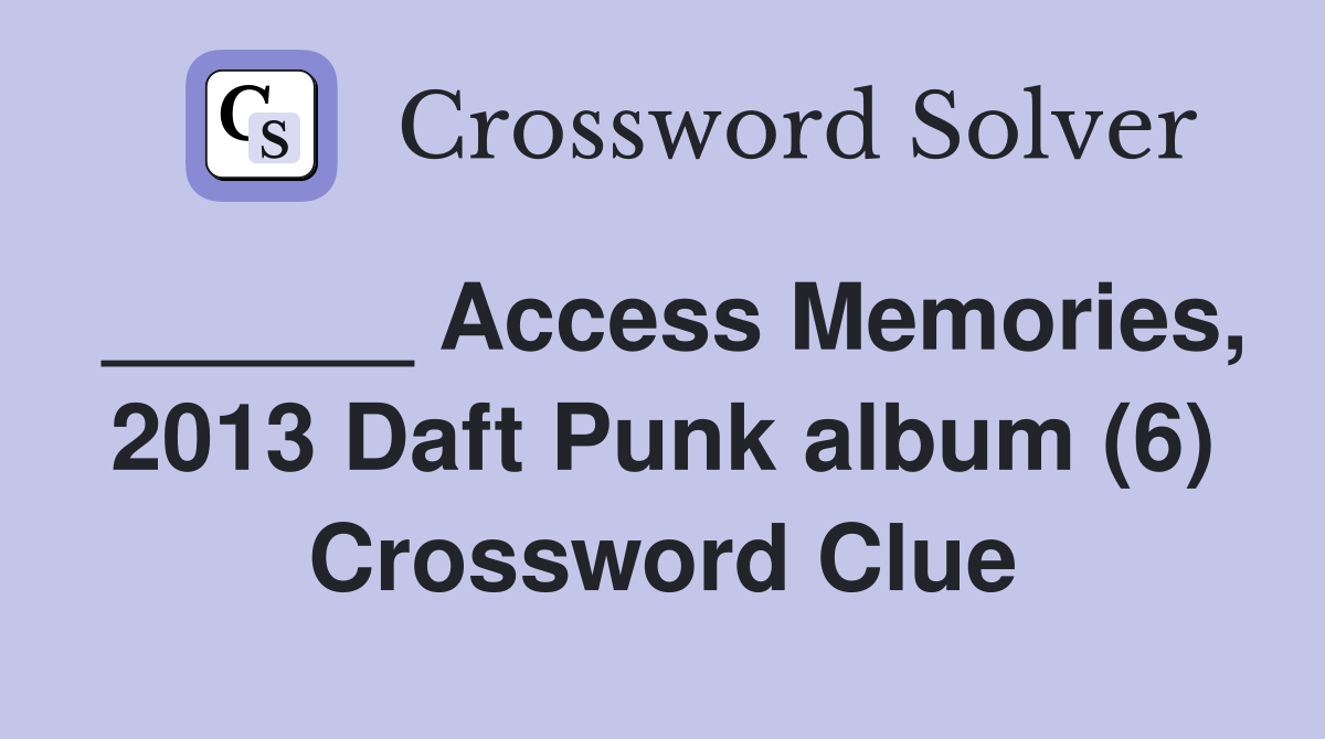 ______ Access Memories, 2013 Daft Punk album (6) Crossword Clue