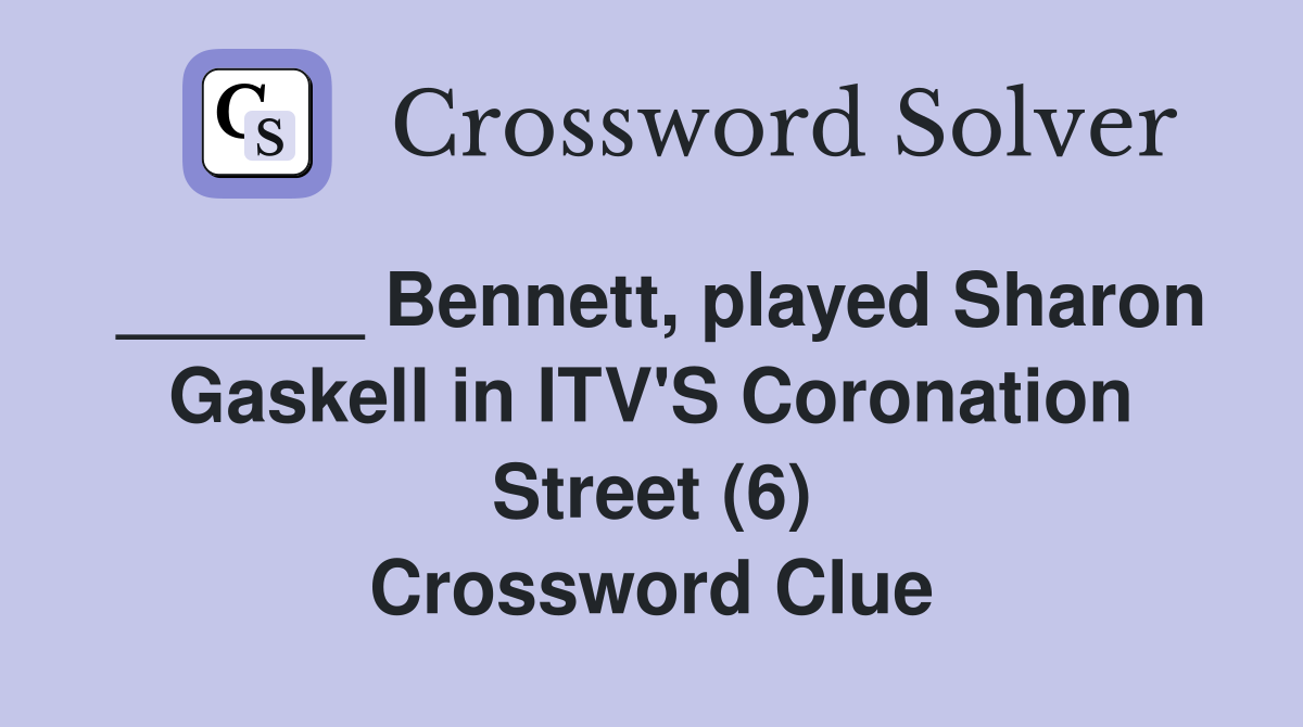 ______ Bennett, played Sharon Gaskell in ITV'S Coronation Street (6) Crossword Clue