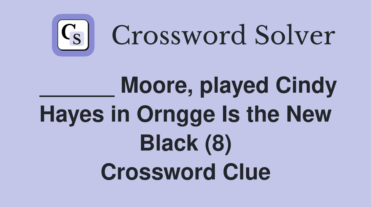 ______ Moore, played Cindy Hayes in Orngge Is the New Black (8) Crossword Clue
