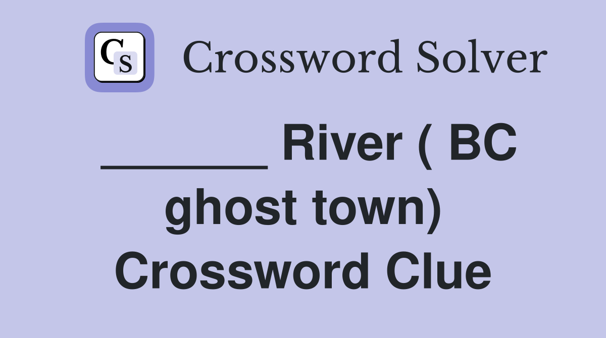 ______ River ( BC ghost town) Crossword Clue
