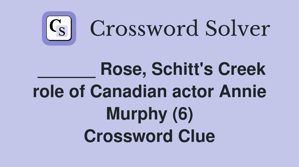 ______ Rose, Schitt's Creek role of Canadian actor Annie Murphy (6) Crossword Clue