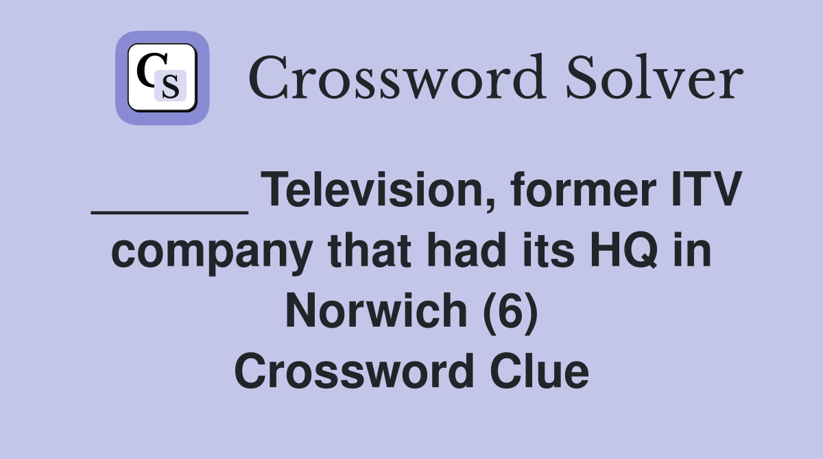 ______ Television, former ITV company that had its HQ in Norwich (6) Crossword Clue