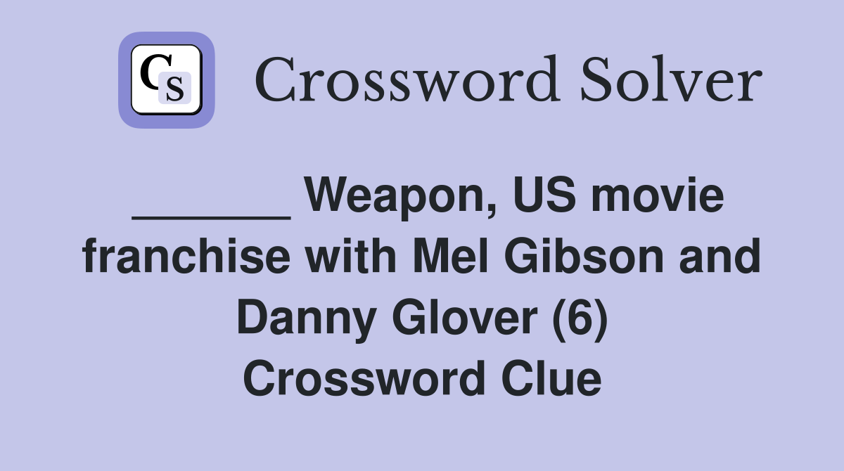 ______ Weapon, US movie franchise with Mel Gibson and Danny Glover (6) Crossword Clue