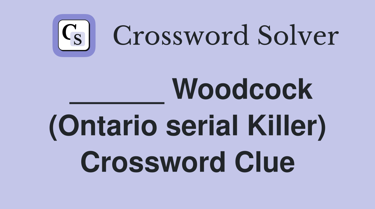 ______ Woodcock (Ontario serial Killer) Crossword Clue