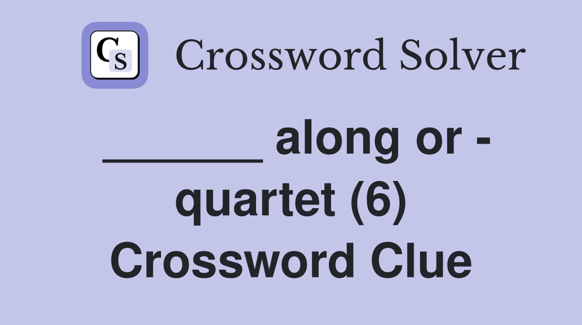 ______ along or - quartet (6) Crossword Clue
