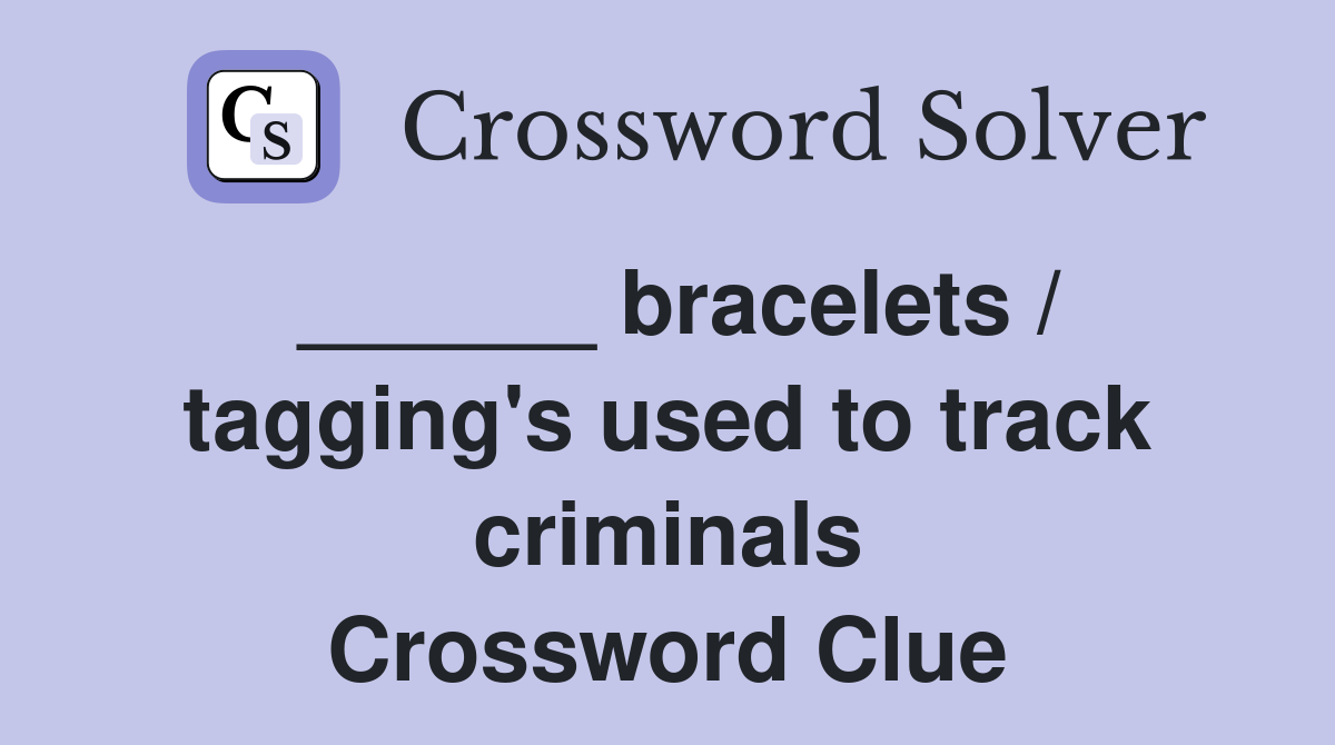 ______ bracelets / tagging's used to track criminals Crossword Clue