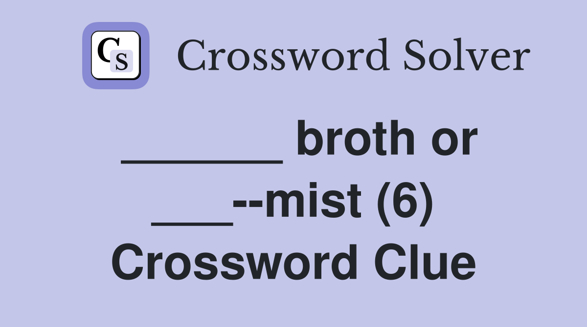 ______ broth or ___--mist (6) Crossword Clue
